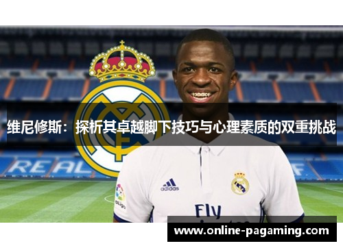 维尼修斯：探析其卓越脚下技巧与心理素质的双重挑战