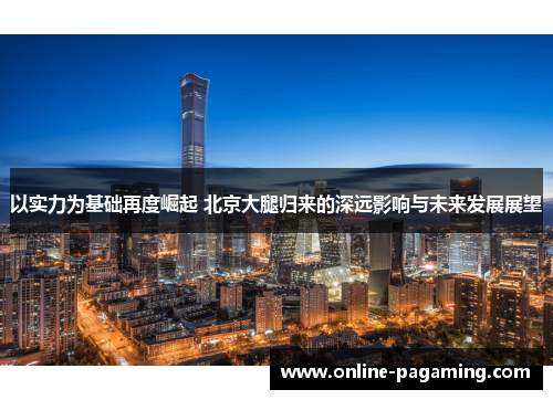 以实力为基础再度崛起 北京大腿归来的深远影响与未来发展展望