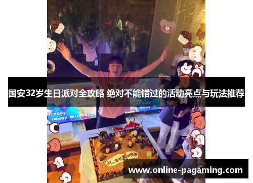 国安32岁生日派对全攻略 绝对不能错过的活动亮点与玩法推荐