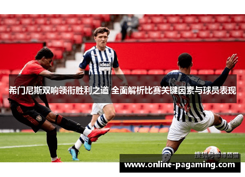 希门尼斯双响领衔胜利之道 全面解析比赛关键因素与球员表现