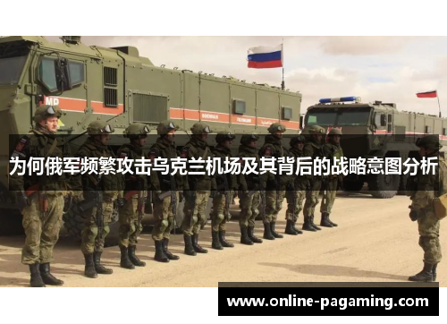 为何俄军频繁攻击乌克兰机场及其背后的战略意图分析