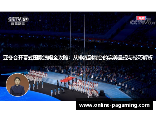 亚冬会开幕式国歌演唱全攻略：从排练到舞台的完美呈现与技巧解析