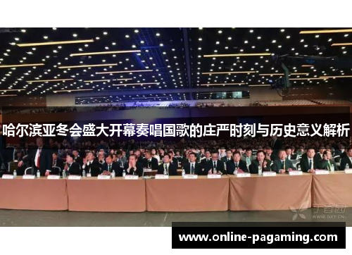 哈尔滨亚冬会盛大开幕奏唱国歌的庄严时刻与历史意义解析