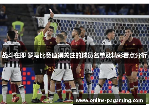战斗在即 罗马比赛值得关注的球员名单及精彩看点分析