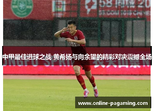中甲最佳进球之战 黄希扬与向余望的精彩对决震撼全场