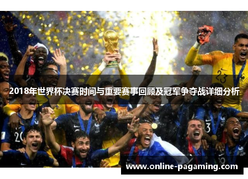 2018年世界杯决赛时间与重要赛事回顾及冠军争夺战详细分析