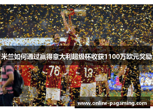 米兰如何通过赢得意大利超级杯收获1100万欧元奖励