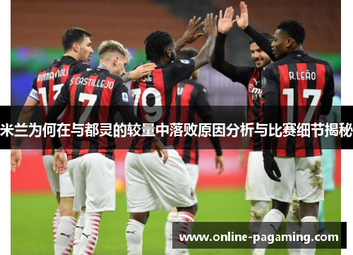 米兰为何在与都灵的较量中落败原因分析与比赛细节揭秘