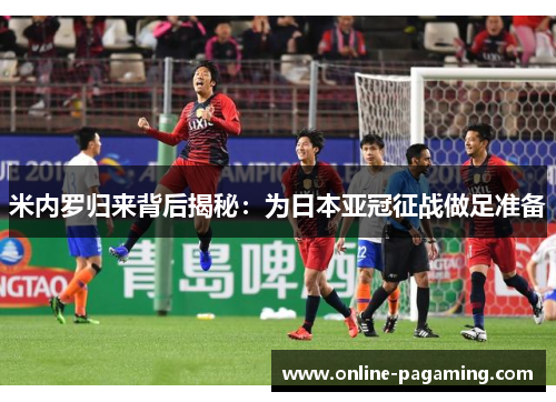 米内罗归来背后揭秘：为日本亚冠征战做足准备