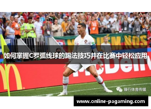 如何掌握C罗弧线球的踢法技巧并在比赛中轻松应用