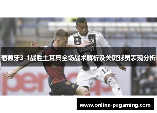 葡萄牙3-1战胜土耳其全场战术解析及关键球员表现分析