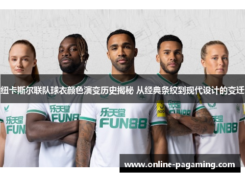 纽卡斯尔联队球衣颜色演变历史揭秘 从经典条纹到现代设计的变迁