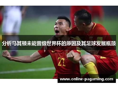 分析马其顿未能晋级世界杯的原因及其足球发展瓶颈