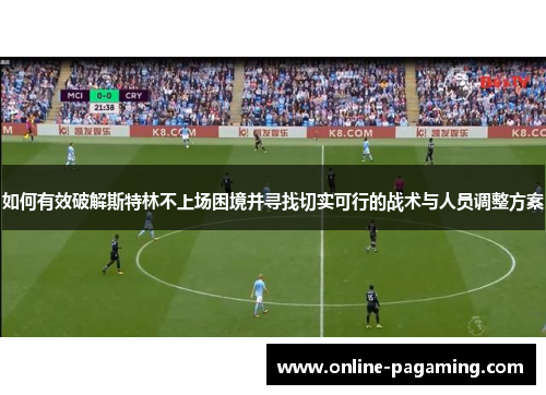 如何有效破解斯特林不上场困境并寻找切实可行的战术与人员调整方案