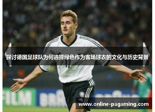 探讨德国足球队为何选择绿色作为客场球衣的文化与历史背景