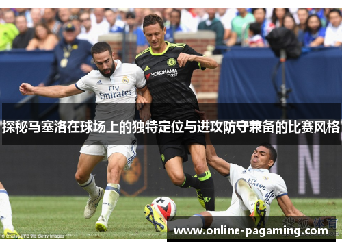 探秘马塞洛在球场上的独特定位与进攻防守兼备的比赛风格