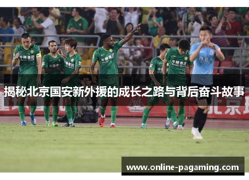 揭秘北京国安新外援的成长之路与背后奋斗故事