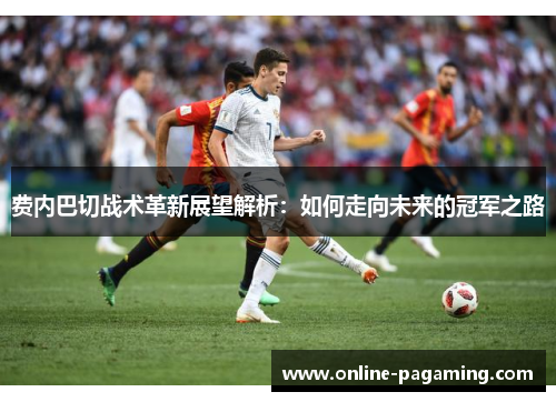 费内巴切战术革新展望解析：如何走向未来的冠军之路