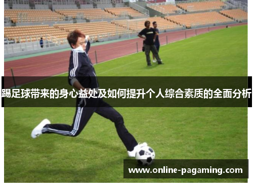 踢足球带来的身心益处及如何提升个人综合素质的全面分析