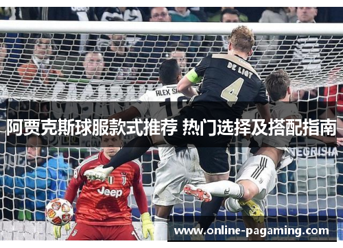 阿贾克斯球服款式推荐 热门选择及搭配指南