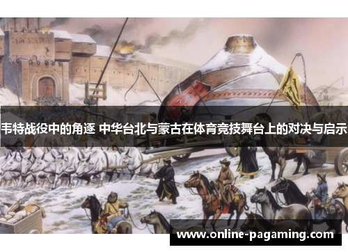 韦特战役中的角逐 中华台北与蒙古在体育竞技舞台上的对决与启示