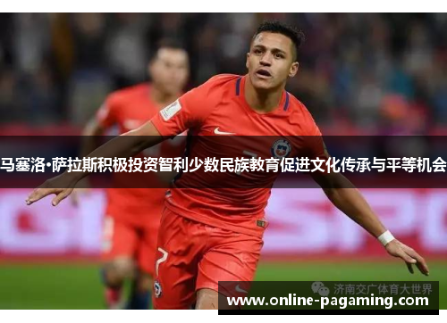 马塞洛·萨拉斯积极投资智利少数民族教育促进文化传承与平等机会