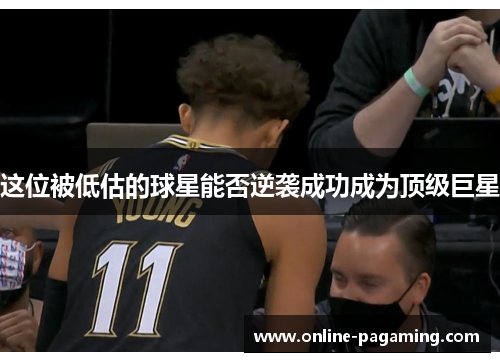 这位被低估的球星能否逆袭成功成为顶级巨星