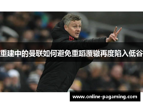 重建中的曼联如何避免重蹈覆辙再度陷入低谷