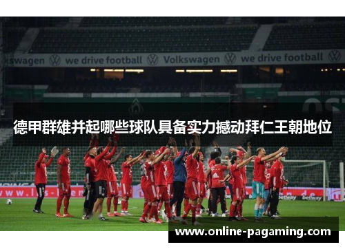 德甲群雄并起哪些球队具备实力撼动拜仁王朝地位