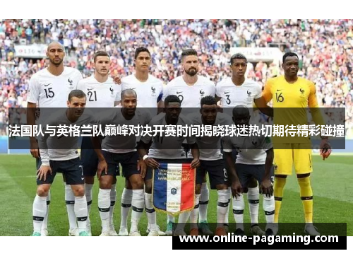 法国队与英格兰队巅峰对决开赛时间揭晓球迷热切期待精彩碰撞