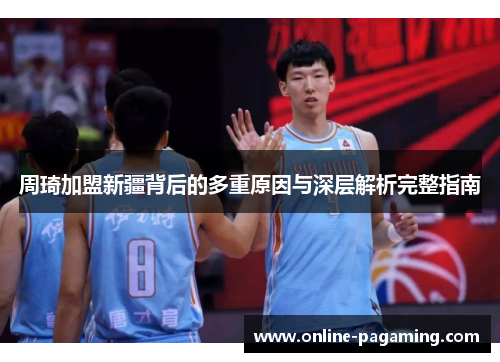 周琦加盟新疆背后的多重原因与深层解析完整指南