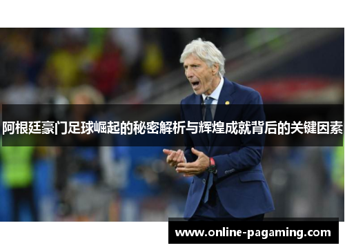 阿根廷豪门足球崛起的秘密解析与辉煌成就背后的关键因素