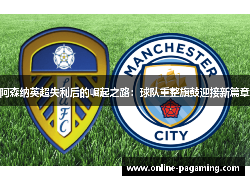 阿森纳英超失利后的崛起之路：球队重整旗鼓迎接新篇章