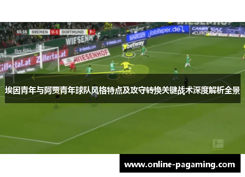 埃因青年与阿贾青年球队风格特点及攻守转换关键战术深度解析全景