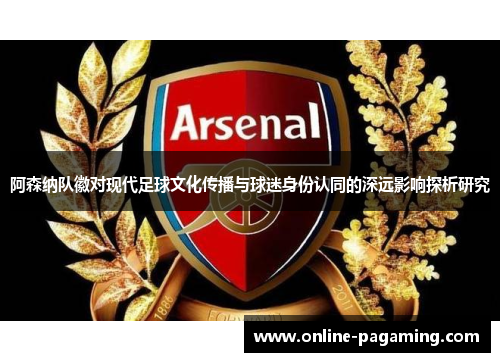阿森纳队徽对现代足球文化传播与球迷身份认同的深远影响探析研究