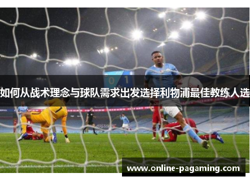 如何从战术理念与球队需求出发选择利物浦最佳教练人选