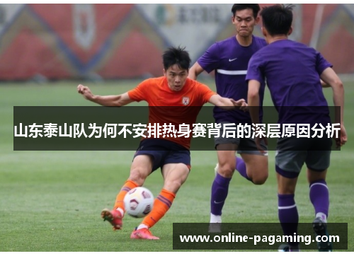 山东泰山队为何不安排热身赛背后的深层原因分析