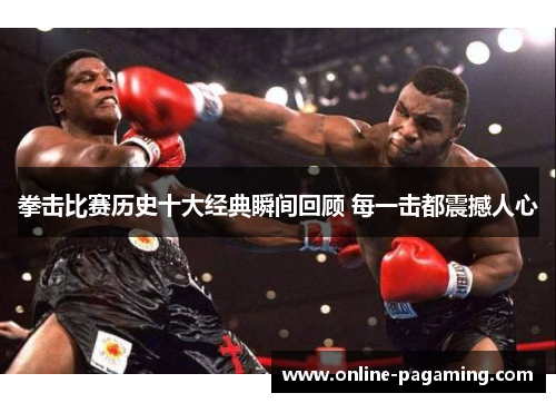 拳击比赛历史十大经典瞬间回顾 每一击都震撼人心