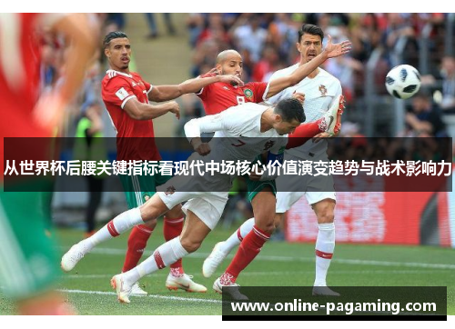 从世界杯后腰关键指标看现代中场核心价值演变趋势与战术影响力