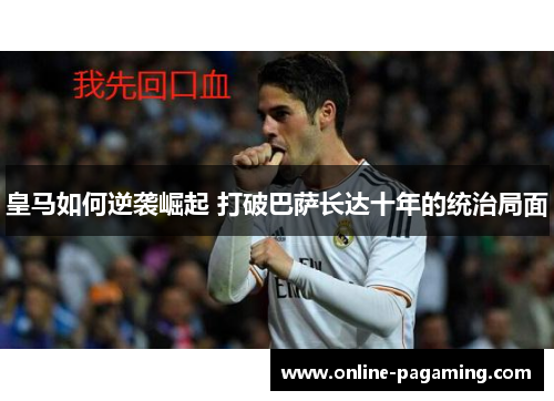 皇马如何逆袭崛起 打破巴萨长达十年的统治局面