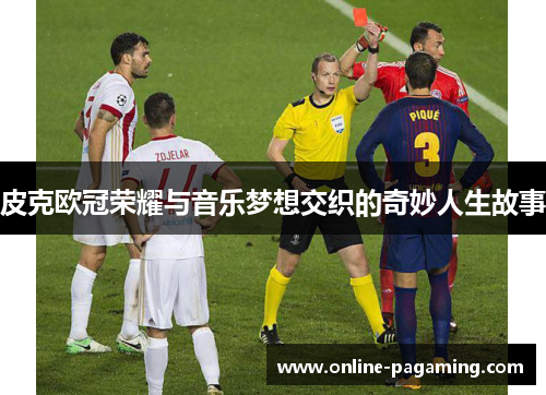 皮克欧冠荣耀与音乐梦想交织的奇妙人生故事