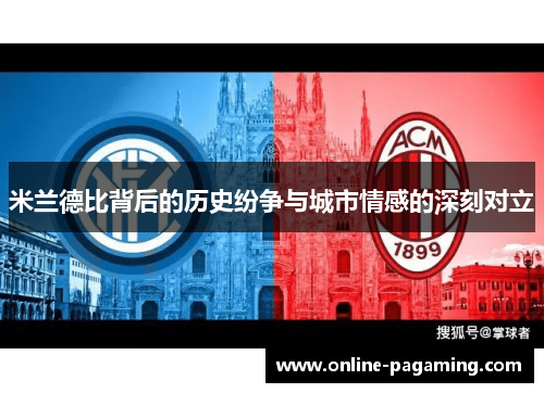 米兰德比背后的历史纷争与城市情感的深刻对立