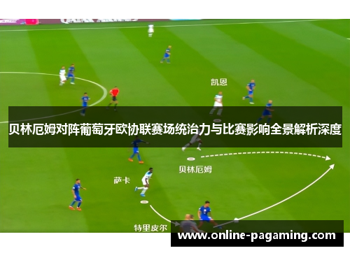 贝林厄姆对阵葡萄牙欧协联赛场统治力与比赛影响全景解析深度